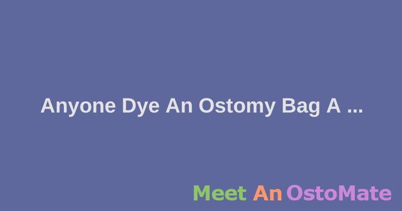 Dyeing Ostomy Bags: Tips And Pointers Needed - Ostomy Forum Discussions