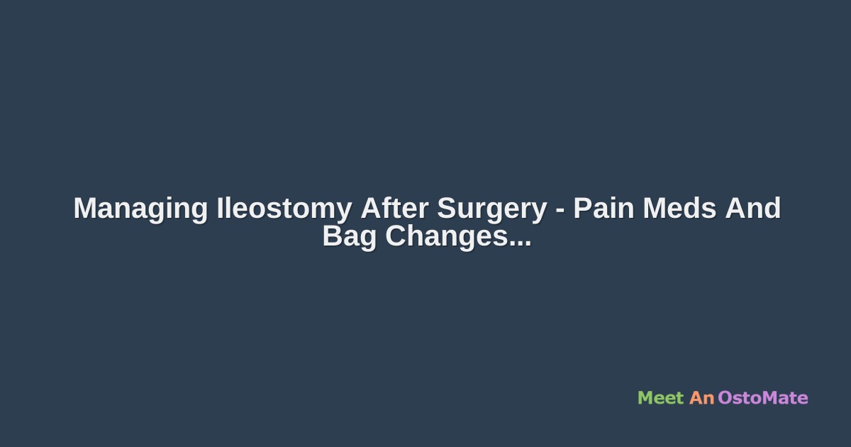 Managing Ileostomy After Surgery Pain Meds And Bag Changes