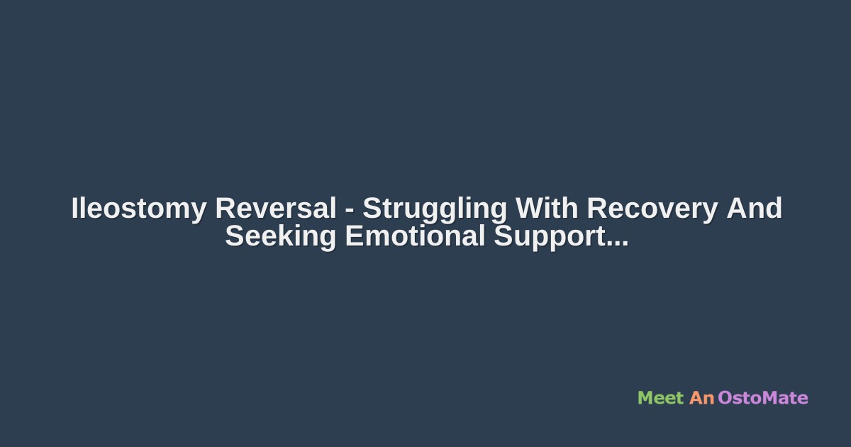 Ileostomy Reversal Struggling With Recovery And Seeking Emotional Support