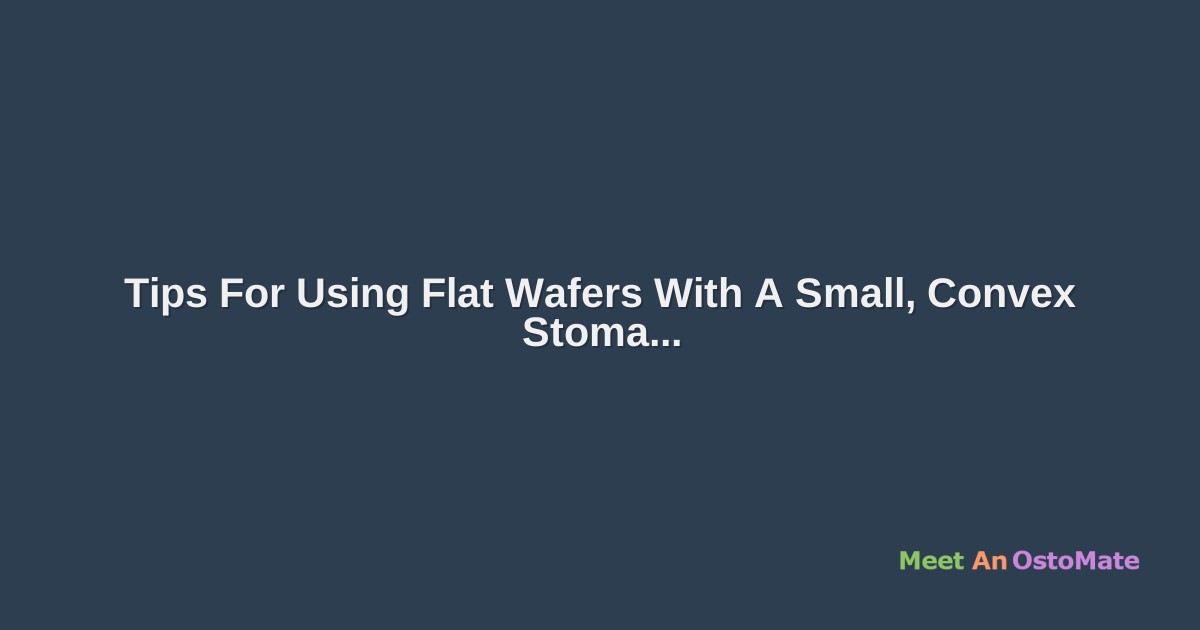 Tips For Using Flat Wafers With A Small, Convex Stoma