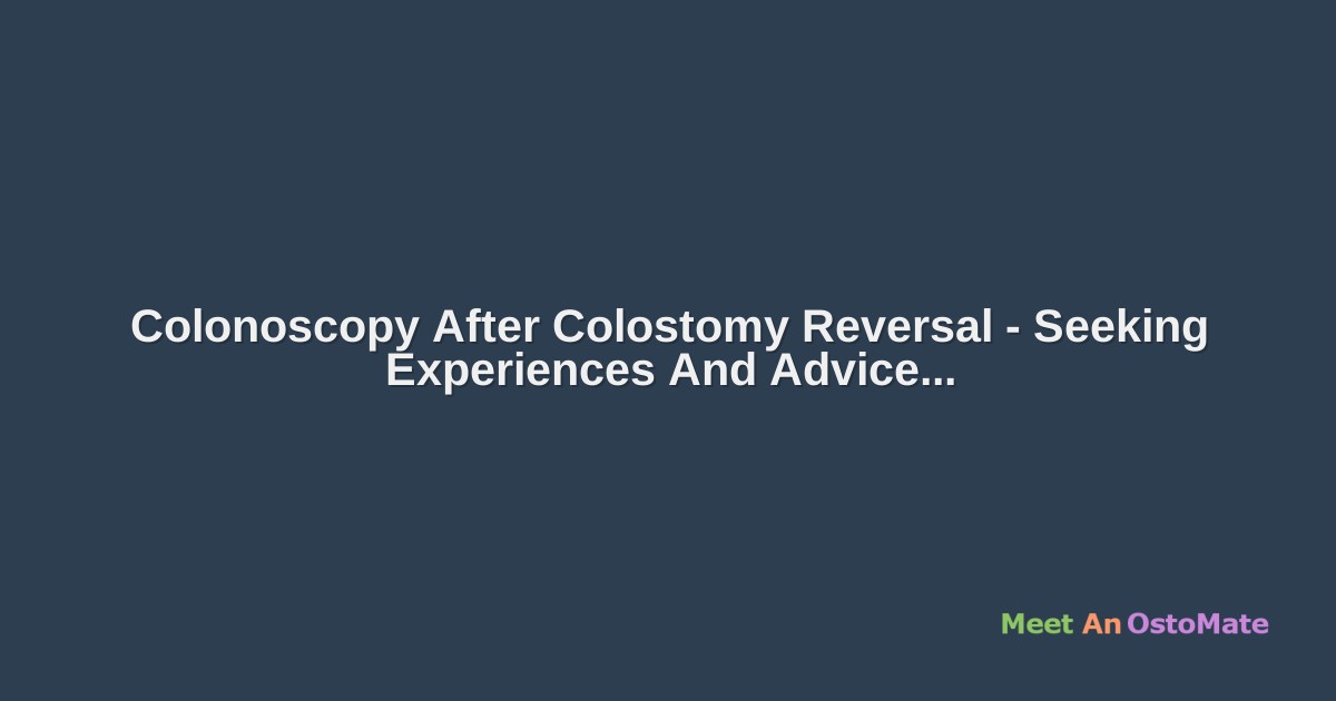Colonoscopy After Colostomy Reversal Seeking Experiences And Advice
