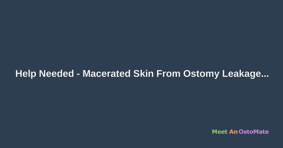 Help Needed Macerated Skin From Ostomy Leakage