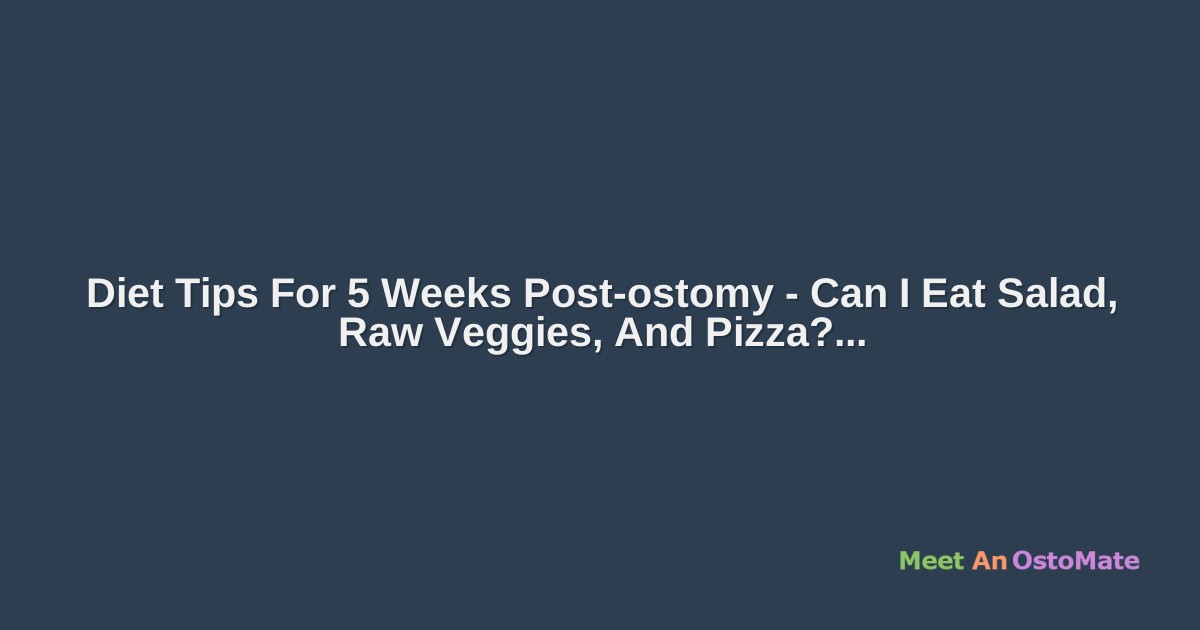 Diet Tips For 5 Weeks Postostomy Can I Eat Salad, Raw Veggies, And Pizza?