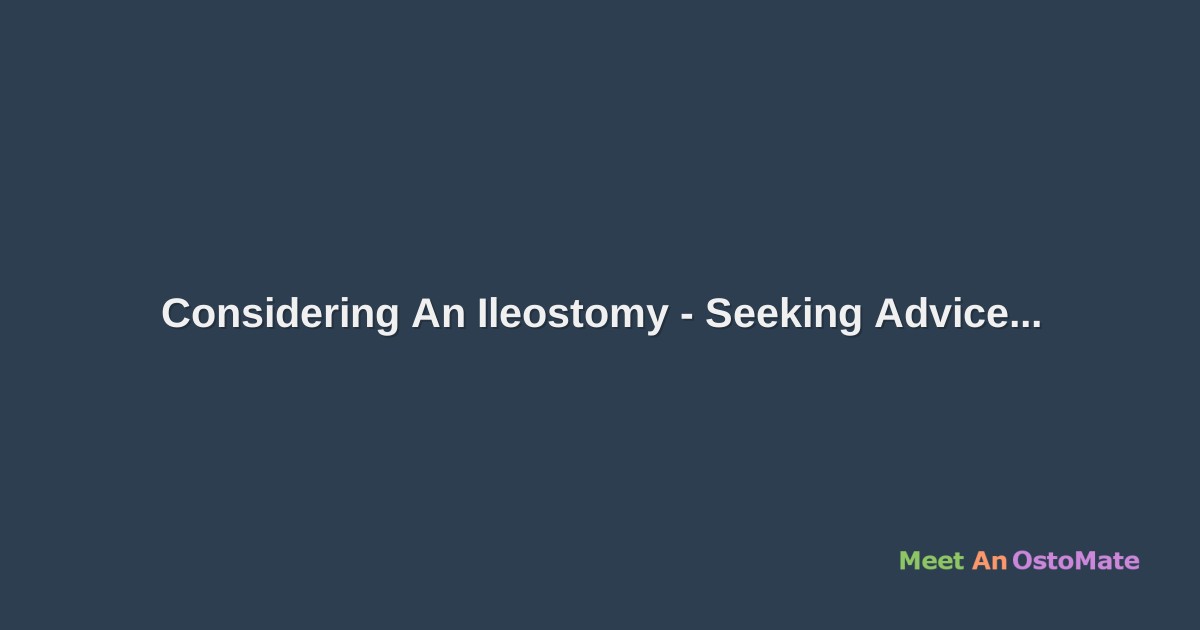 Considering An Ileostomy Seeking Advice
