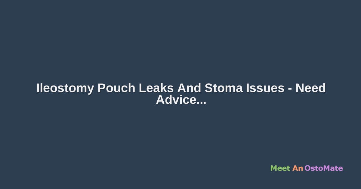 Ileostomy Pouch Leaks And Stoma Issues Need Advice
