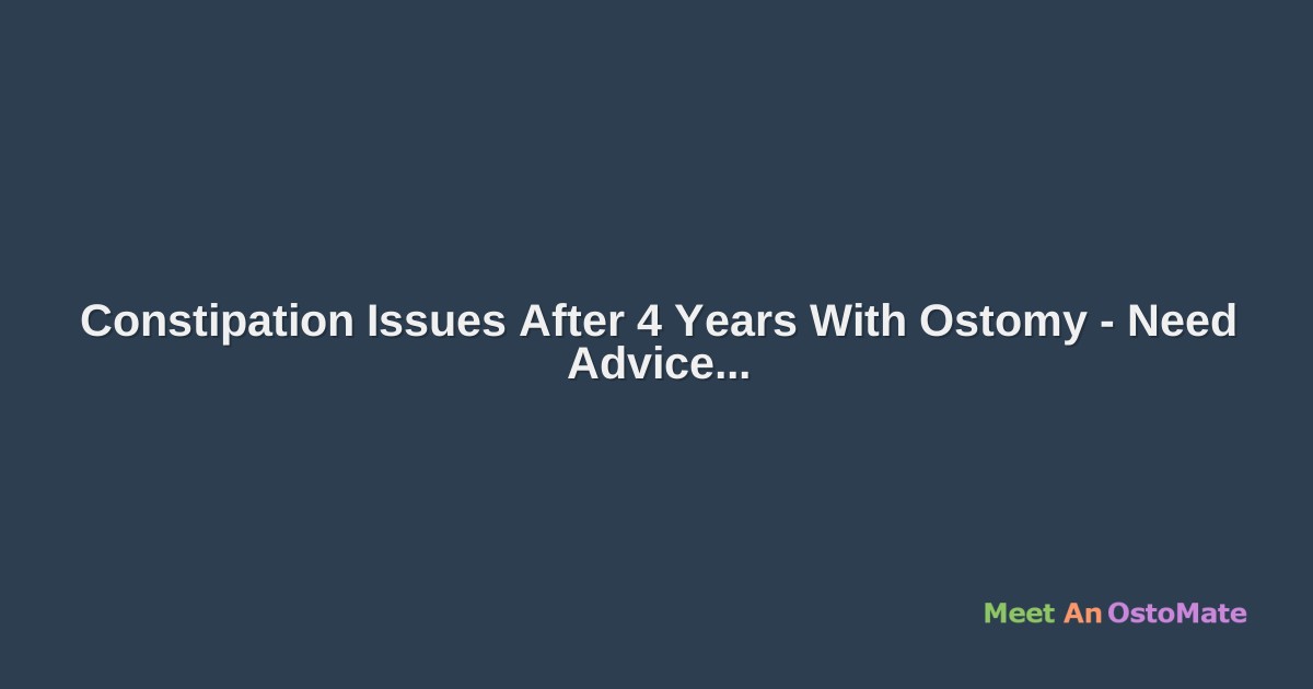 Constipation Issues After 4 Years With Ostomy Need Advice