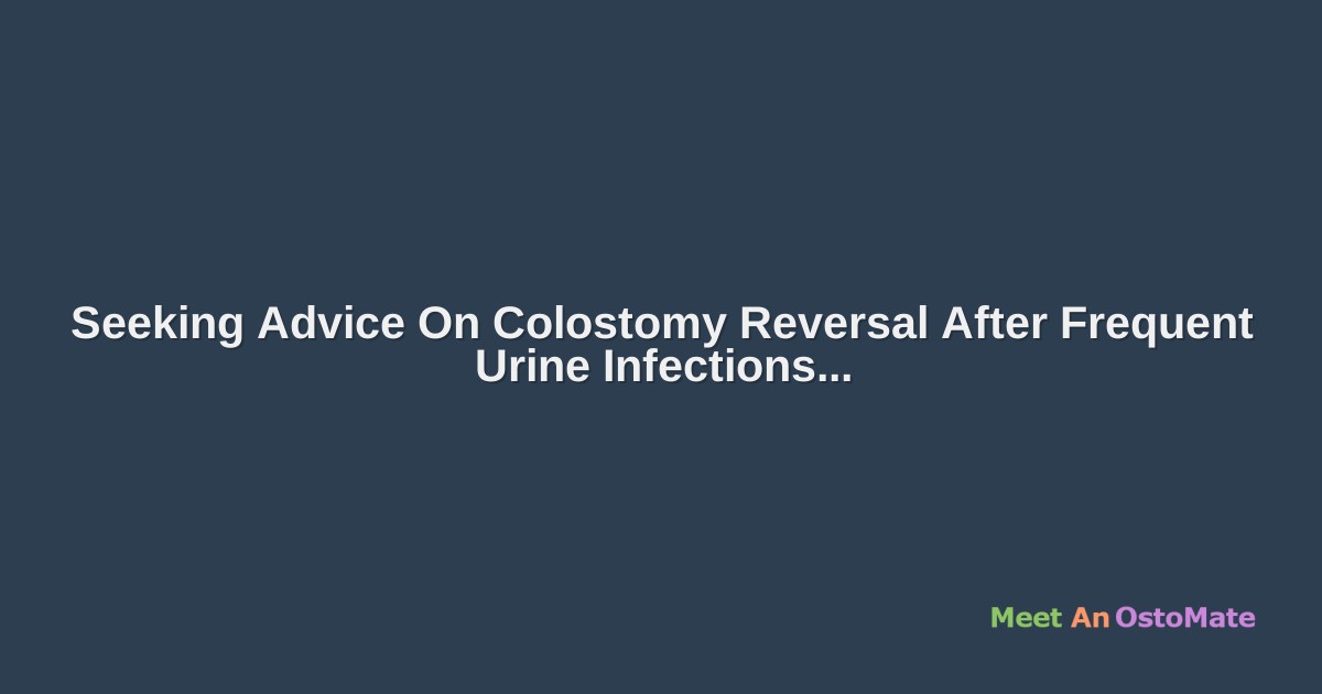 Seeking Advice On Colostomy Reversal After Frequent Urine Infections