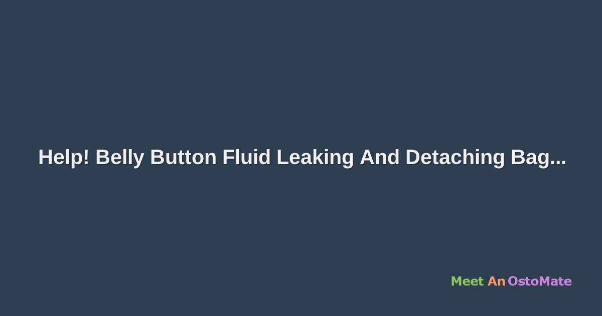 Help! Belly Button Fluid Leaking And Detaching Bag