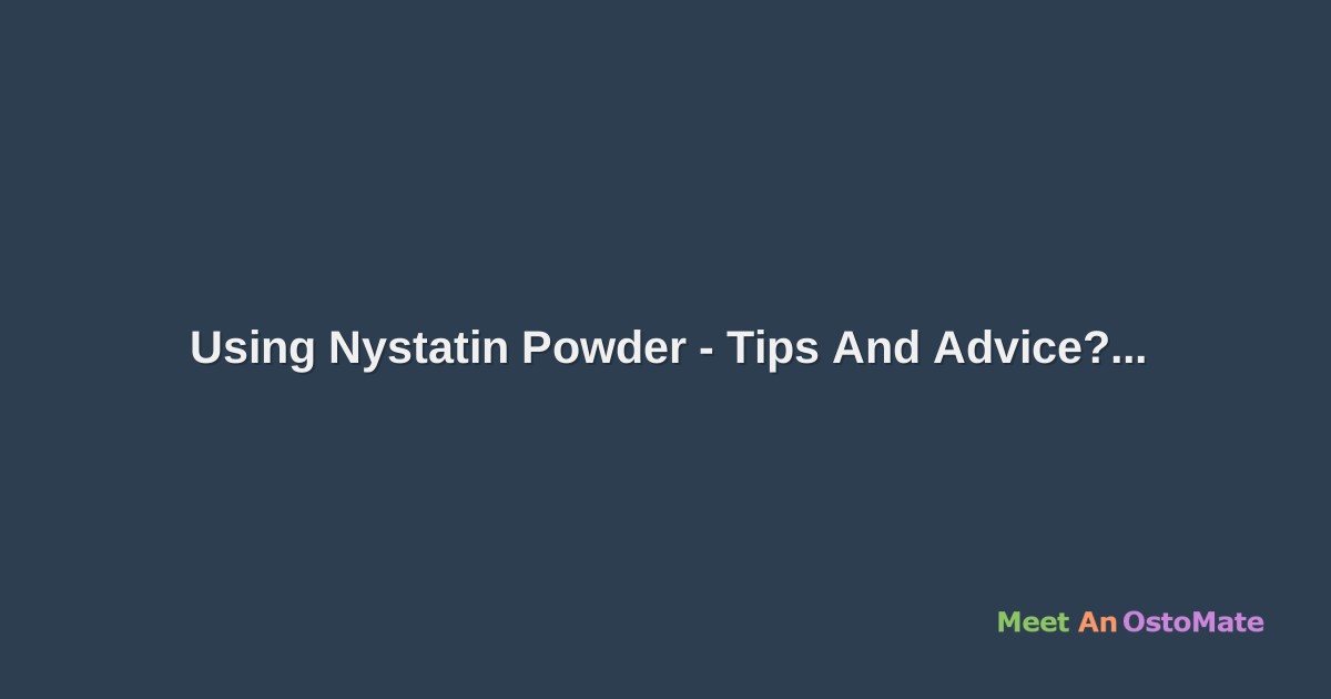 Using Nystatin Powder Tips And Advice?